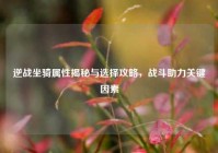 逆战坐骑属性揭秘与选择攻略，战斗助力关键因素