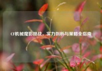 CF机械魔影挑战，实力剖析与策略全指南