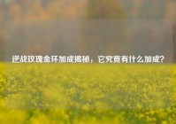 逆战玫瑰金环加成揭秘，它究竟有什么加成？