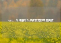 PUBG，牛仔服与牛仔裤的荒野不羁风情