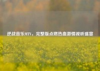 逆战音乐MTV，完整版点燃热血激情视听盛宴