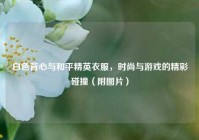 白色背心与和平精英衣服，时尚与游戏的精彩碰撞（附图片）