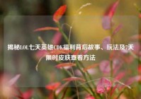 揭秘LOL七天英雄CDK福利背后故事、玩法及7天限时皮肤查看方法