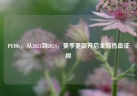 PUBG，从2021到2024，赛季更新开启全新热血征程