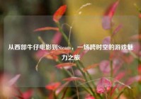 从西部牛仔电影到Steam，一场跨时空的游戏魅力之旅