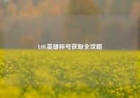 LOL英雄称号获取全攻略