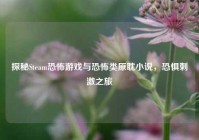 探秘Steam恐怖游戏与恐怖类原耽小说，恐惧刺激之旅