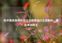 和平精英盾牌阵用法及盾牌流打法全解析，助你赛场称王