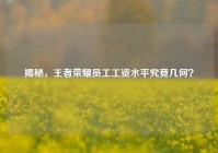 揭秘，王者荣耀员工工资水平究竟几何？