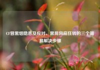 CF冒黑烟隐患及应对，黑屏风扇狂转的三个简易解决步骤