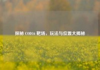 探秘 COD16 靶场，玩法与位置大揭秘