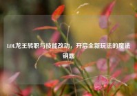 LOL龙王转职与技能改动，开启全新玩法的魔法钥匙