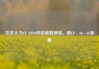 交叉火力CF AM10开启极致体验，附CF - A6 - 8S参数