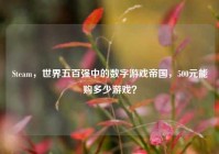Steam，世界五百强中的数字游戏帝国，500元能购多少游戏？
