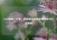 CSGO残局一打多，极限操作缔造荣耀传奇与打法揭秘