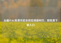 台服PUBG免费开启全民吃鸡新时代，附免费下载入口
