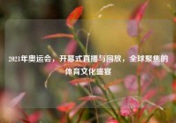 2021年奥运会，开幕式直播与回放，全球聚焦的体育文化盛宴