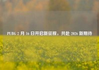 PUBG 2 月 16 日开启新征程，共赴 2026 新期待