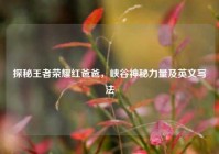 探秘王者荣耀红爸爸，峡谷神秘力量及英文写法
