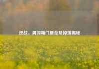 逆战，勇闯新门堡垒及掉落揭秘