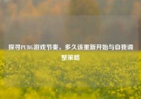 探寻PUBG游戏节奏，多久该重新开始与自我调整策略