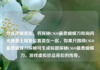 存在逻辑混乱，将探秘CSGO最贵蝴蝶刀和询问光遇墓土城堡位置混在一起，如果只围绕CSGO最贵蝴蝶刀探秘可生成标题探秘CSGO最贵蝴蝶刀，游戏虚拟珍品背后的传奇。