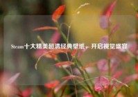 Steam十大精美超清经典壁纸，开启视觉盛宴