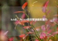 Roll点，为CSGO竞技增添随机魅力