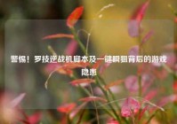 警惕！罗技逆战机脚本及一键瞬狙背后的游戏隐患