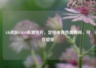 GK战队CSGO高清照片，定格电竞热血瞬间，可作壁纸