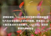 逻辑较混乱，CSGO 巨石竞技世界中的神秘堡垒与汽车安全扣图片关联性不明确，我推测从 CSGO 相关重点来生成标题为，CSGO 巨石，竞技世界里的神秘堡垒