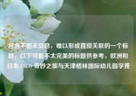 包含不相关信息，难以形成直接关联的一个标题，以下可能不太完美的标题供参考，欧洲和日本 CSGO 奇妙之旅与天津格林国际幼儿园学费