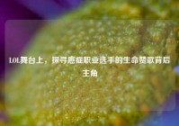 LOL舞台上，探寻癌症职业选手的生命赞歌背后主角
