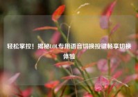 轻松掌控！揭秘LOL专用语音切换按键畅享切换体验