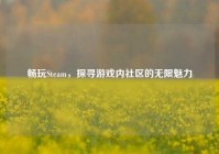 畅玩Steam，探寻游戏内社区的无限魅力