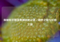 探秘和平精英青铜战地记者，奇妙之旅与价格之谜