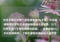 包含不相关的两个信息提前看LOL半价，开启超神购物之旅和天津格林国际幼儿园学费，以下为你生成一个整合两者的标题，，提前探秘LOL半价超神购物，了解天津格林国际幼儿园学费