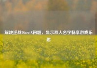 解决逆战DirectX问题，显示敌人名字畅享游戏乐趣