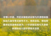 中零CF手游，开启全新枪战征程与天津格林国际幼儿园学费关联性不大，有些杂乱，我按照整体信息提炼标题为，CF手游新征程与天津格林国际幼儿园学费相关信息