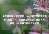 中龙岭迷窟与前文高雄，LOL热潮下的电竞新风景关联性不大，若忽略龙岭迷窟，标题可为，高雄，LOL热潮下的电竞新风景