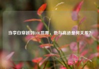 当李白穿越到LOL世界，他与高适是何关系？
