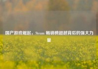 国产游戏崛起，Steam 畅销榜超越背后的强大力量