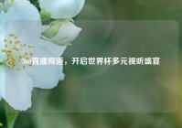 360直播频道，开启世界杯多元视听盛宴