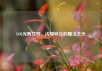 LOL光辉女郎，闪耀峡谷的魔法之光