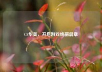CF华美，开启游戏绚丽篇章