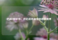 逆战P图软件，开启游戏视觉创意新境界