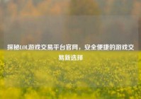 探秘LOL游戏交易平台官网，安全便捷的游戏交易新选择