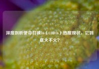 深度剖析使命召唤16（COD16）热度现状，它到底火不火？
