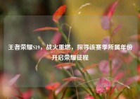 王者荣耀S19，战火重燃，探寻该赛季所属年份开启荣耀征程