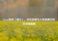 Steam游戏〈烟火〉，中式恐怖与人性温情交织及攻略揭秘